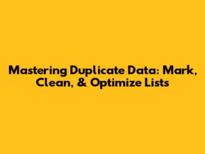 Mastering Duplicate Data: Mark, Clean, & Optimize Lists