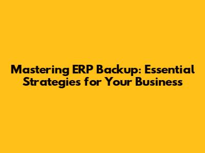 Mastering ERP Backup: Essential Strategies for Your Business