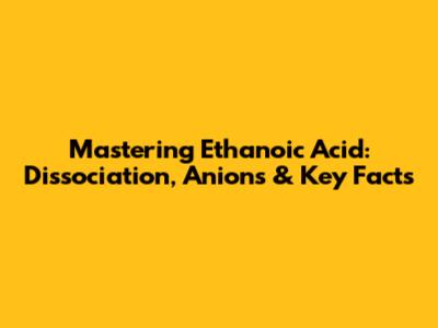 Mastering Ethanoic Acid: Dissociation, Anions & Key Facts