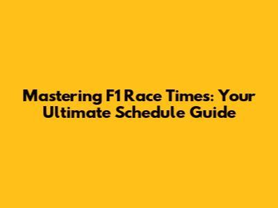 Mastering F1 Race Times: Your Ultimate Schedule Guide