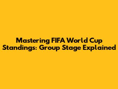 Mastering FIFA World Cup Standings: Group Stage Explained