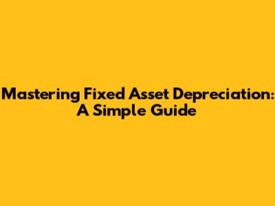 Mastering Fixed Asset Depreciation: A Simple Guide
