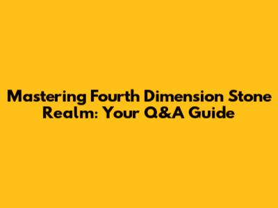 Mastering Fourth Dimension Stone Realm: Your Q&A Guide