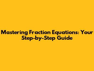 Mastering Fraction Equations: Your Step-by-Step Guide