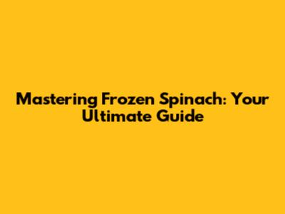Mastering Frozen Spinach: Your Ultimate Guide