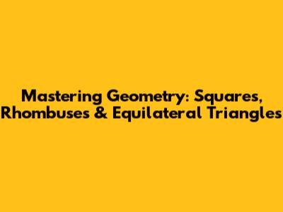 Mastering Geometry: Squares, Rhombuses & Equilateral Triangles