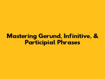 Mastering Gerund, Infinitive, & Participial Phrases