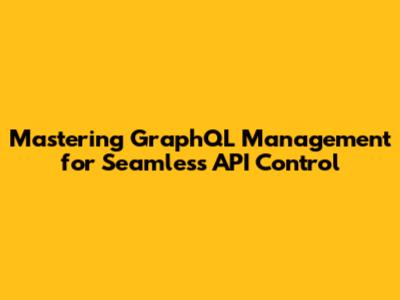 Mastering GraphQL Management for Seamless API Control