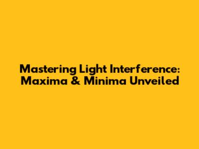 Mastering Light Interference: Maxima & Minima Unveiled