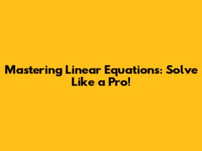 Mastering Linear Equations: Solve Like a Pro!