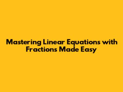 Mastering Linear Equations with Fractions Made Easy