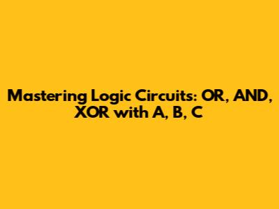 Mastering Logic Circuits: OR, AND, XOR with A, B, C