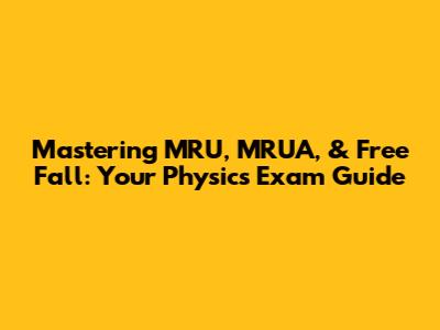 Mastering MRU, MRUA, & Free Fall: Your Physics Exam Guide