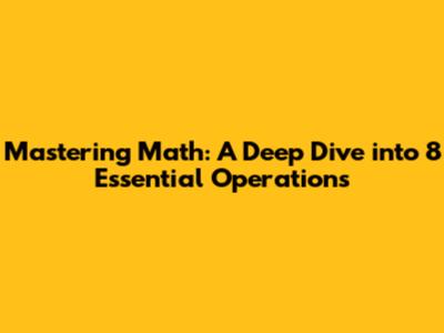 Mastering Math: A Deep Dive into 8 Essential Operations