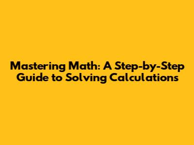 Mastering Math: A Step-by-Step Guide to Solving Calculations