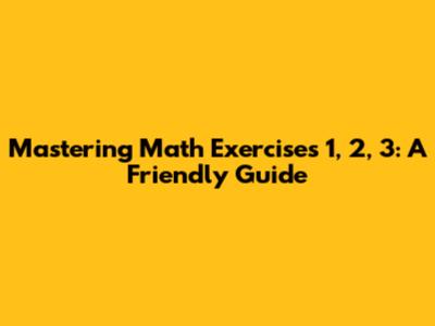 Mastering Math Exercises 1, 2, 3: A Friendly Guide
