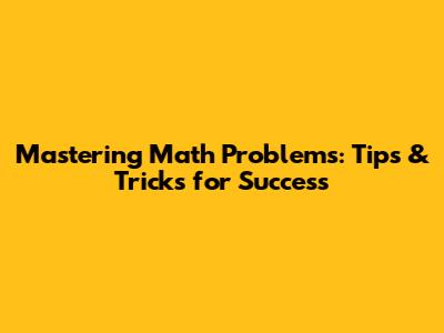 Mastering Math Problems: Tips & Tricks for Success