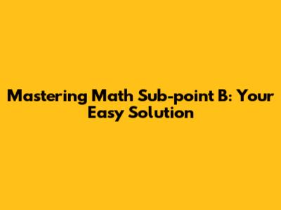 Mastering Math Sub-point B: Your Easy Solution