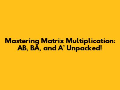 Mastering Matrix Multiplication: AB, BA, and A² Unpacked!