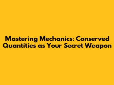 Mastering Mechanics: Conserved Quantities as Your Secret Weapon