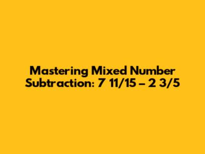 Mastering Mixed Number Subtraction: 7 11/15 – 2 3/5