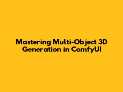 Mastering Multi-Object 3D Generation in ComfyUI