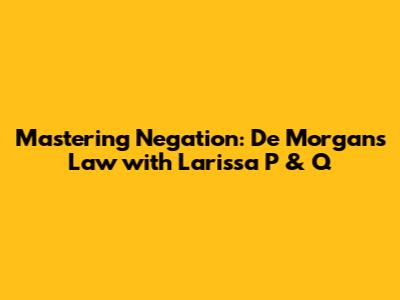 Mastering Negation: De Morgan's Law with Larissa P & Q
