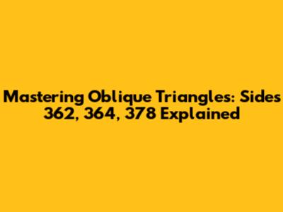 Mastering Oblique Triangles: Sides 362, 364, 378 Explained