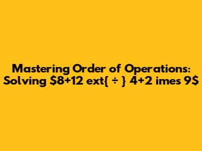Mastering Order of Operations: Solving $8+12 	ext{ ÷ } 4+2 	imes 9$