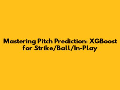 Mastering Pitch Prediction: XGBoost for Strike/Ball/In-Play