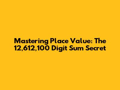 Mastering Place Value: The 12,612,100 Digit Sum Secret