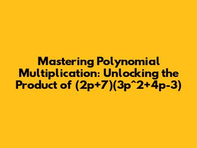 Mastering Polynomial Multiplication: Unlocking the Product of (2p+7)(3p^2+4p-3)