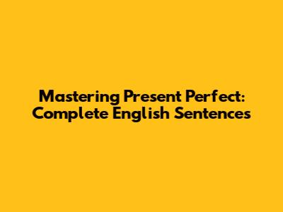 Mastering Present Perfect: Complete English Sentences
