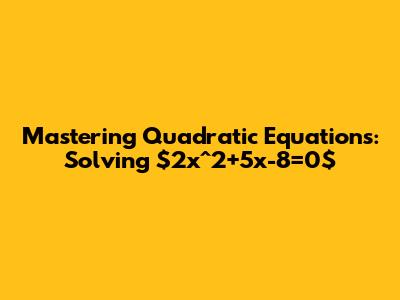 Mastering Quadratic Equations: Solving $2x^2+5x-8=0$