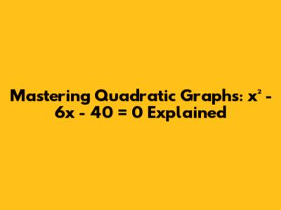 Mastering Quadratic Graphs: x² - 6x - 40 = 0 Explained