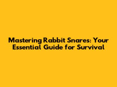 Mastering Rabbit Snares: Your Essential Guide for Survival