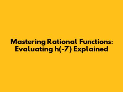 Mastering Rational Functions: Evaluating h(-7) Explained