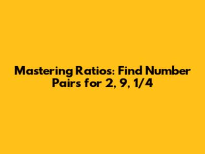 Mastering Ratios: Find Number Pairs for 2, 9, 1/4