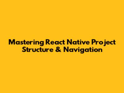 Mastering React Native Project Structure & Navigation