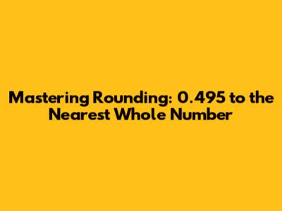 Mastering Rounding: 0.495 to the Nearest Whole Number