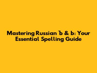 Mastering Russian Ъ & Ь: Your Essential Spelling Guide