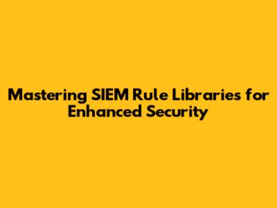 Mastering SIEM Rule Libraries for Enhanced Security