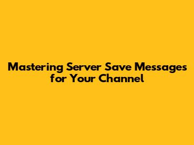 Mastering Server Save Messages for Your Channel