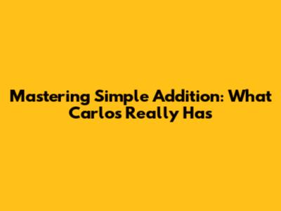Mastering Simple Addition: What Carlos Really Has