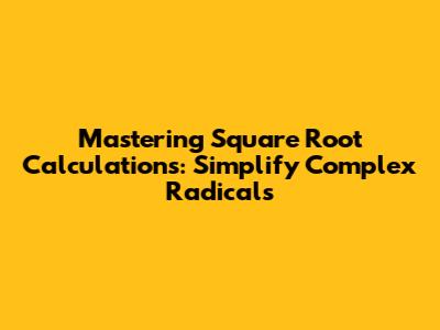 Mastering Square Root Calculations: Simplify Complex Radicals