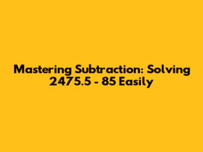 Mastering Subtraction: Solving 2475.5 - 85 Easily
