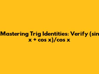 Mastering Trig Identities: Verify (sin x + cos x)/cos x