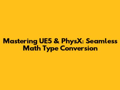 Mastering UE5 & PhysX: Seamless Math Type Conversion
