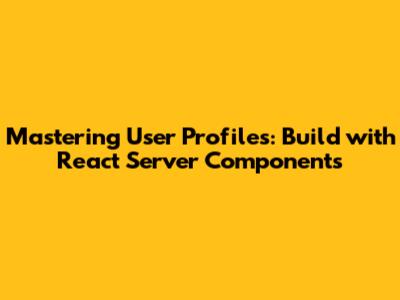 Mastering User Profiles: Build with React Server Components
