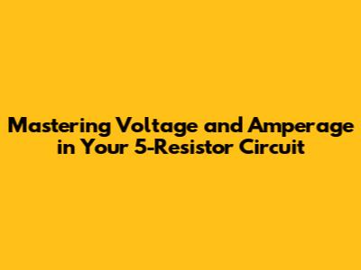 Mastering Voltage and Amperage in Your 5-Resistor Circuit